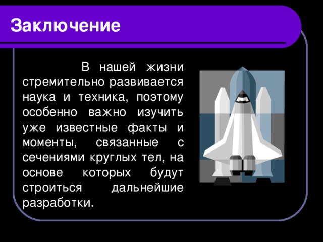 Заключение  В нашей жизни стремительно развивается наука и техника, поэтому особенно важно изучить уже известные факты и моменты, связанные с сечениями круглых тел, на основе которых будут строиться дальнейшие разработки.