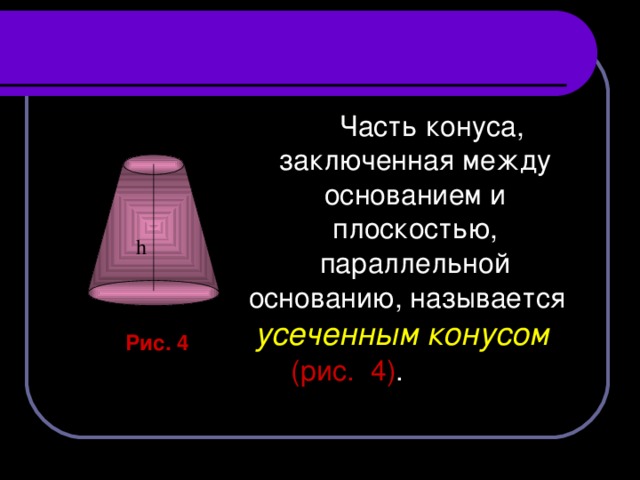 Часть конуса, заключенная между основанием и плоскостью, параллельной основанию, называется усеченным конусом (рис. 4) .   h  Рис. 4