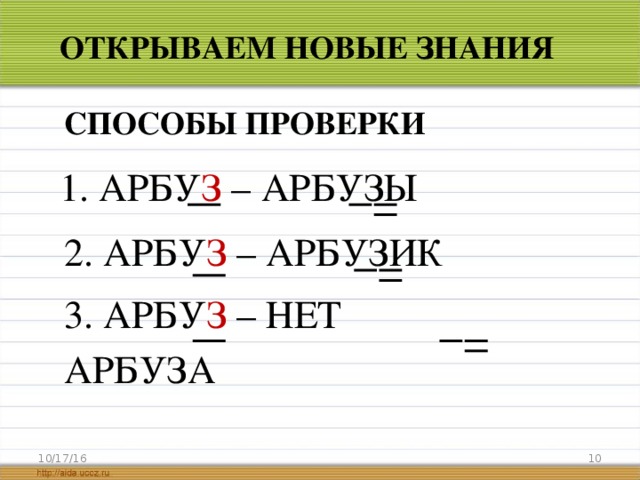 ОТКРЫВАЕМ НОВЫЕ ЗНАНИЯ СПОСОБЫ ПРОВЕРКИ 1. АРБУ З – АРБУЗЫ  2. АРБУ З – АРБУЗИК  3. АРБУ З – НЕТ АРБУЗА   10/17/16 
