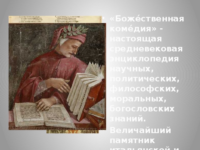 «Боже́ственная коме́дия» - настоящая средневековая энциклопедия научных, политических, философских, моральных, богословских знаний. Величайший памятник итальянской и мировой литературы.  