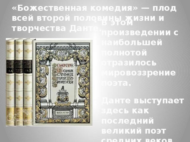«Божественная комедия» — плод всей второй половины жизни и творчества Данте. В этом произведении с наибольшей полнотой отразилось мировоззрение поэта.  Данте выступает здесь как последний великий поэт средних веков. 