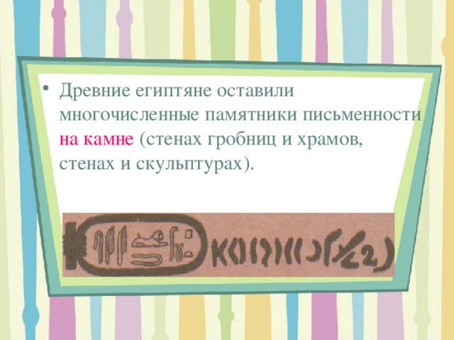 Древние египтяне оставили многочисленные памятники письменности на камне (стенах гробниц и храмов, стенах и скульптурах). 