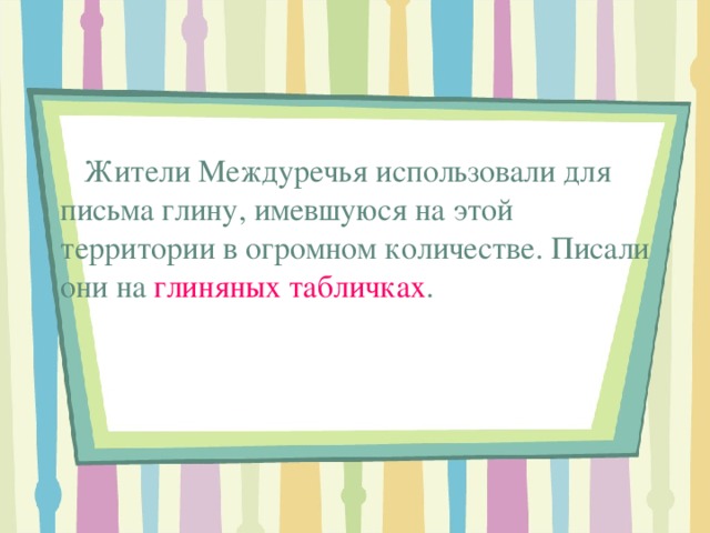  Жители Междуречья использовали для письма глину, имевшуюся на этой территории в огромном количестве. Писали они на глиняных табличках . 