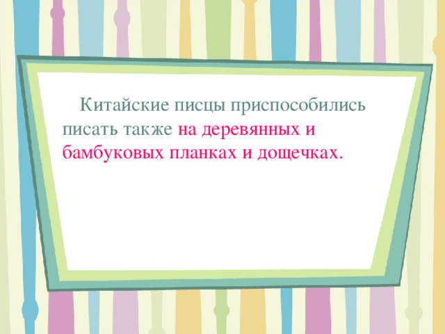Китайские писцы приспособились писать также на деревянных и бамбуковых планках и дощечках. 