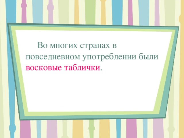  Во многих странах в повседневном употреблении были восковые таблички . 