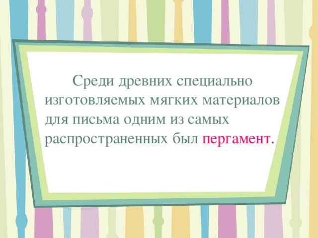  Среди древних специально изготовляемых мягких материалов для письма одним из самых распространенных был пергамент. 