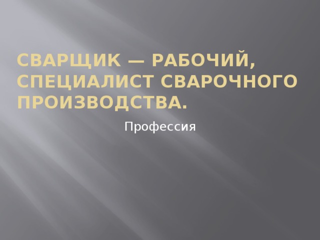 Сварщик — рабочий, специалист сварочного производства. Профессия 