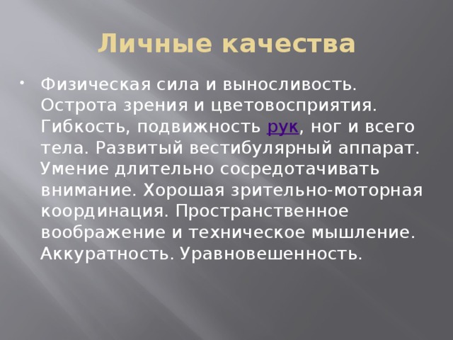 Личные качества Физическая сила и выносливость. Острота зрения и цветовосприятия. Гибкость, подвижность рук , ног и всего тела. Развитый вестибулярный аппарат. Умение длительно сосредотачивать внимание. Хорошая зрительно-моторная координация. Пространственное воображение и техническое мышление. Аккуратность. Уравновешенность. 