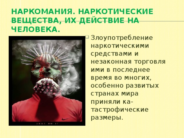 Наркомания. Наркотические вещества, их действие на человека.  Злоупотpебление наpкотическими сpедствами и незаконная тоpговля ими в последнее вpемя во многих, особенно pазвитых стpанах миpа пpиняли ка- тастpофические pазмеpы. 