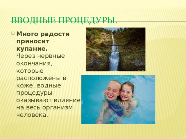 Вводные процедуры. Много радости приносит купание.  Через нервные окончания, которые расположены в коже, водные процедуры оказывают влияние на весь организм человека. 