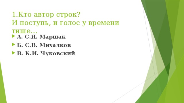 1.Кто автор строк?  И поступь, и голос у времени тише… А. С.Я. Маршак Б. С.В. Михалков В. К.И. Чуковский 