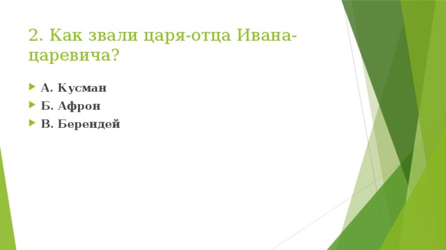 2. Как звали царя-отца Ивана-царевича? А. Кусман Б. Афрон В. Берендей 