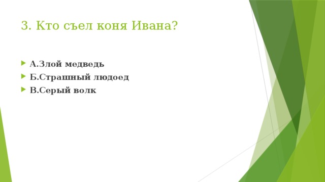 3. Кто съел коня Ивана? А.Злой медведь Б.Страшный людоед В.Серый волк 