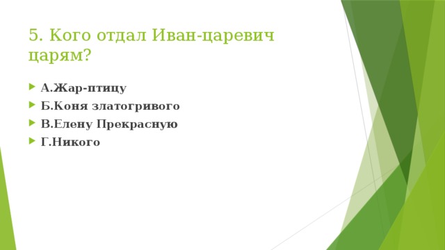 5. Кого отдал Иван-царевич царям? А.Жар-птицу Б.Коня златогривого В.Елену Прекрасную Г.Никого 