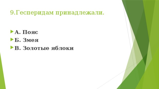 9.Гесперидам принадлежали. А. Пояс Б. Змея В. Золотые яблоки 