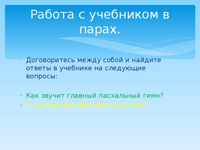 Работа с учебником в парах. Договоритесь между собой и найдите ответы в учебнике на следующие вопросы: Как звучит главный пасхальный гимн? В чем состоит христианский пост? 