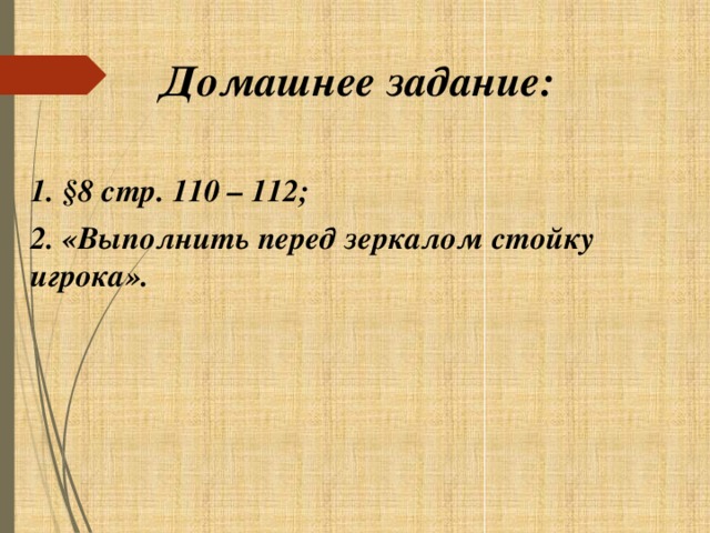 Домашнее задание: 1. §8 стр. 110 – 112; 2. «Выполнить перед зеркалом стойку игрока».