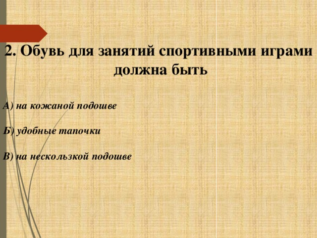 2. Обувь для занятий спортивными играми должна быть  А) на кожаной подошве  Б) удобные тапочки  В) на нескользкой подошве