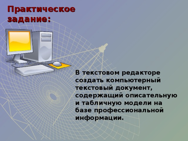 Практическое задание: В текстовом редакторе  создать компьютерный текстовый документ, содержащий описательную и табличную модели на базе профессиональной информации.   