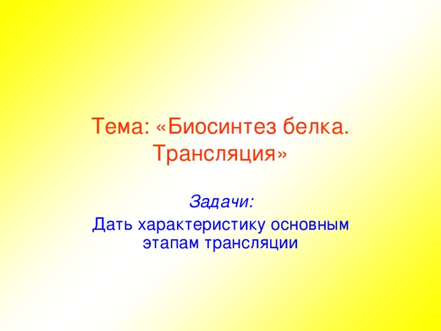 Тема:  «Биосинтез белка. Трансляция» Задачи: Дать характеристику основным этапам трансляции 