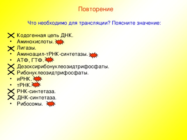 Повторение Что необходимо для трансляции? Поясните значение: Кодогенная цепь ДНК. Аминокислоты. Лигазы. Аминоацил-тРНК-синтетазы. АТФ, ГТФ. Дезоксирибонуклеозидтрифосфаты. Рибонуклеозидтрифосфаты. иРНК. тРНК. РНК-синтетаза. ДНК-синтетаза. Рибосомы.  