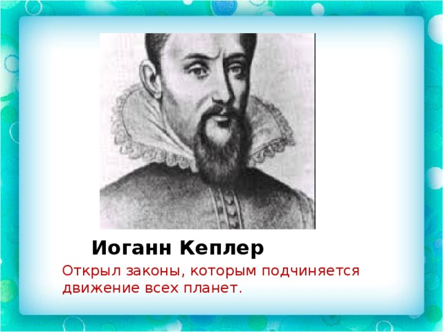 Иоганн Кеплер Открыл законы, которым подчиняется движение всех планет. 