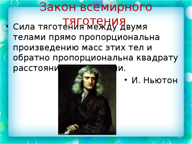 Закон всемирного тяготения Сила тяготения между двумя телами прямо пропорциональна произведению масс этих тел и обратно пропорциональна квадрату расстояния между ними. И. Ньютон 