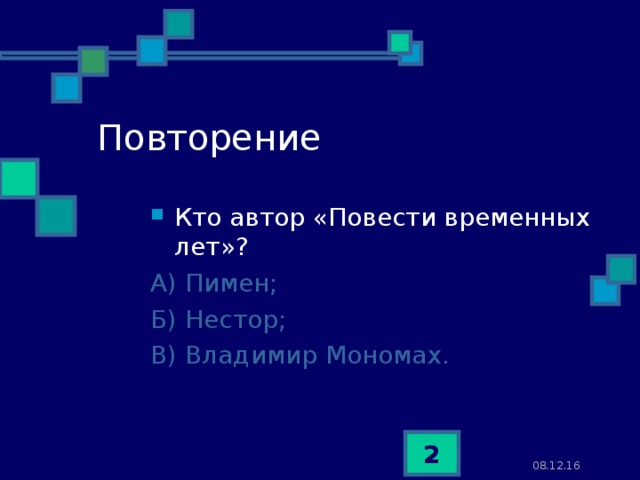 Повторение Кто автор «Повести временных лет»? А) Пимен; Б) Нестор; В) Владимир Мономах.  08.12.16  