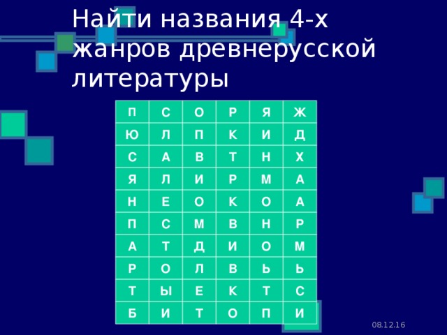 Найти названия 4-х жанров древнерусской литературы П С О Р Я Ж Д Ю Л П К И В Х Н Т А С Я Л И Р М А О О К А Е Н Н Р П С М В Т Д И О М А В Р О Л Ь Ь К С Т Т Е Ы О И П  Т И Б 08.12.16 11 