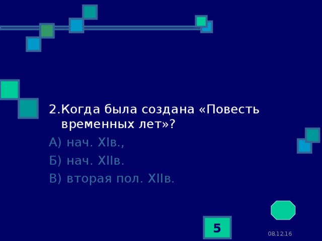 2.Когда была создана «Повесть временных лет»? А) нач. XI в., Б) нач. XII в. В) вторая пол. XII в.  08.12.16  