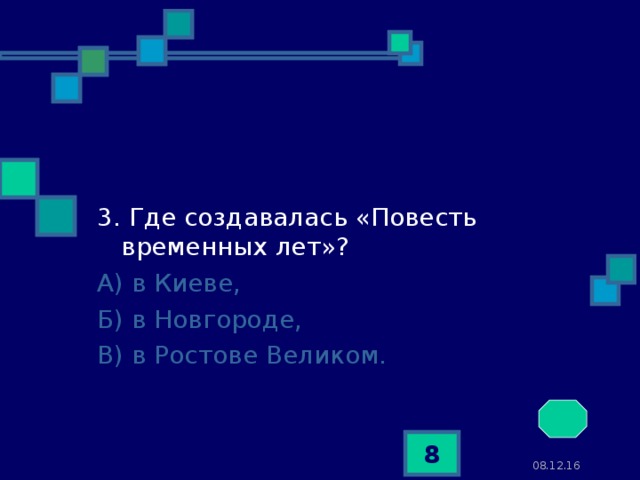 3. Где создавалась «Повесть временных лет»? А) в Киеве, Б) в Новгороде, В) в Ростове Великом.  08.12.16  