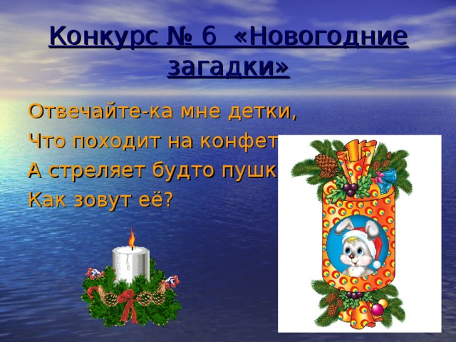 Конкурс № 6 «Новогодние загадки» Отвечайте-ка мне детки, Что походит на конфетку, А стреляет будто пушка? Как зовут её?