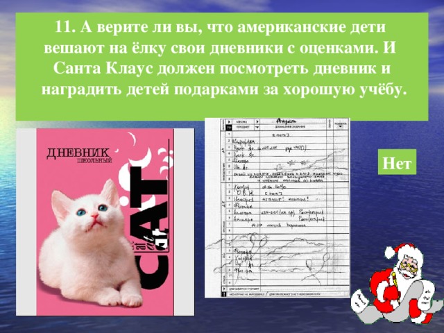 11. А верите ли вы, что американские дети вешают на ёлку свои дневники с оценками. И Санта Клаус должен посмотреть дневник и  наградить детей подарками за хорошую учёбу.  Нет