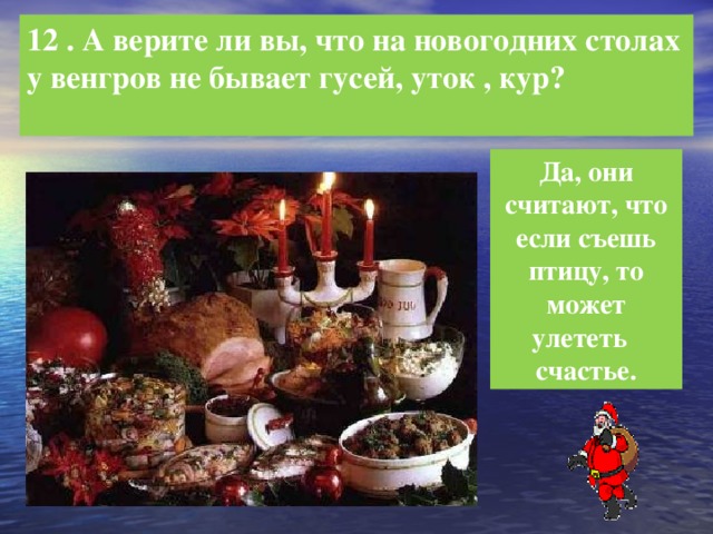 12 . А верите ли вы, что на новогодних столах у венгров не бывает гусей, уток , кур?  Да, они считают, что если съешь птицу, то может улететь счастье.