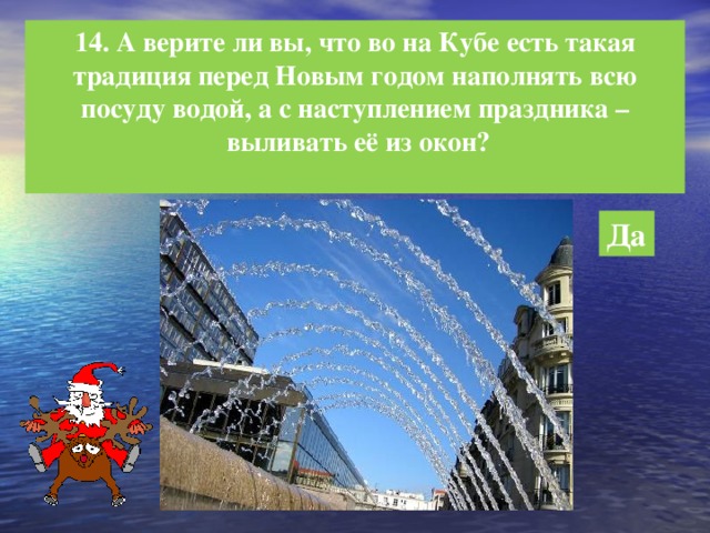 14. А верите ли вы, что во на Кубе есть такая  традиция перед Новым годом наполнять всю посуду водой, а с наступлением праздника –  выливать её из окон?  Да