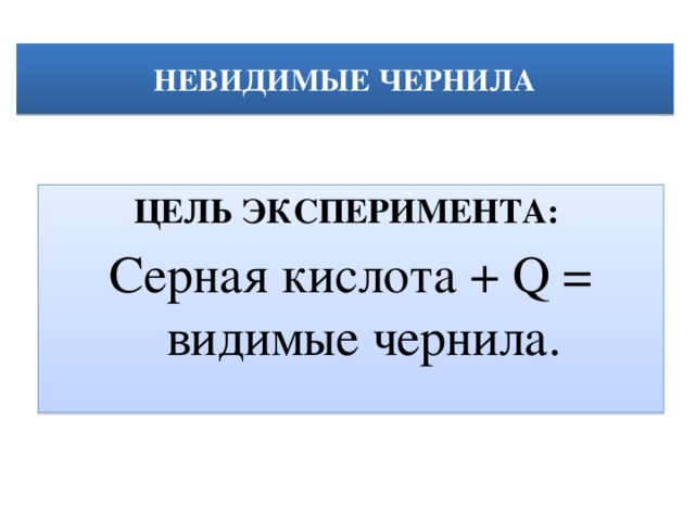  НЕВИДИМЫЕ ЧЕРНИЛА   ЦЕЛЬ ЭКСПЕРИМЕНТА:  Серная кислота + Q = видимые чернила. 