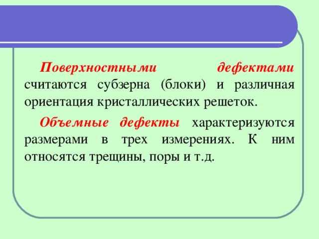 Поверхностными дефектами считаются субзерна (блоки) и различная ориентация кристаллических решеток. Объемные дефекты характеризуются размерами в трех измерениях. К ним относятся трещины, поры и т.д. 