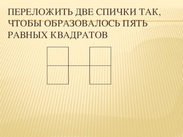 Равна пяти. Переложите 2 спички так чтобы образовалось 5 равных квадратиков. Переложите две спички так, чтобы образовалось пять равных квадратов. Переложите 2 спички так чтобы образовать 7 квадратов. 1. Переложите две спички так, чтобы образовалось пять равных квадратов.