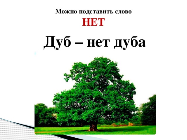 Можно подставить слово  НЕТ Дуб – нет дуба  