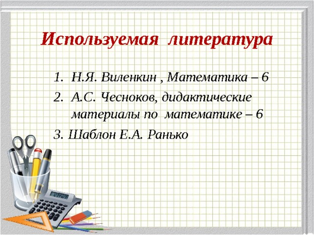 Используемая литература Н.Я. Виленкин , Математика – 6 А.С. Чесноков, дидактические материалы по математике – 6 3. Шаблон Е.А. Ранько  