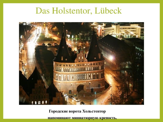 Das Holstentor, Lübeck   Городские ворота Хольстентор  напоминают миниатюрную крепость.     