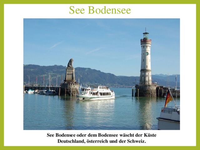 See Bodensee   See Bodensee oder dem Bodensee wäscht der Küste Deutschland, österreich und der Schweiz . 