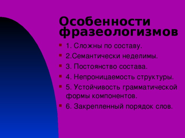 Особенности фразеологизмов   1. Сложны по составу. 2.Семантически неделимы. 3. Постоянство состава. 4. Непроницаемость структуры. 5. Устойчивость грамматической формы компонентов. 6. Закрепленный порядок слов. 