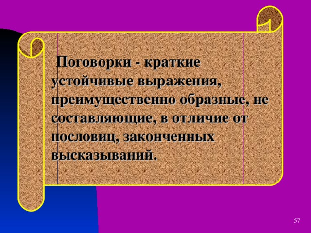  Поговорки - краткие устойчивые выражения, преимущественно образные, не составляющие, в отличие от пословиц, законченных высказываний.  