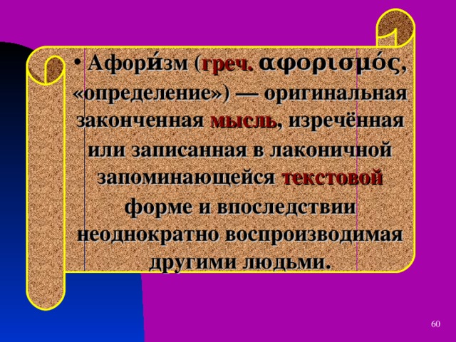  Афори́зм ( греч.  αφορισμός , «определение») — оригинальная законченная мысль , изречённая или записанная в лаконичной запоминающейся текстовой форме и впоследствии неоднократно воспроизводимая другими людьми.  