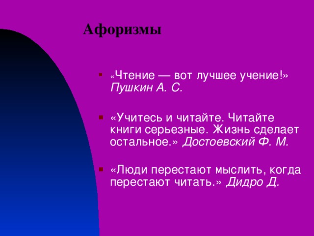  Афоризмы « Чтение — вот лучшее учение!» Пушкин А. С.   «Учитесь и читайте. Читайте книги серьезные. Жизнь сделает остальное.» Достоевский Ф. М.  «Люди перестают мыслить, когда перестают читать.» Дидро Д.    