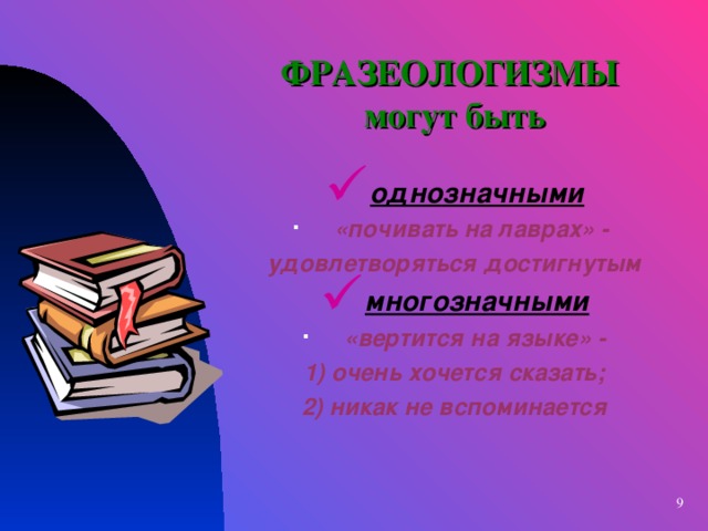 ФРАЗЕОЛОГИЗМЫ  могут быть однозначными «почивать на лаврах» - удовлетворяться достигнутым многозначными «вертится на языке» - 1) очень хочется сказать; 2) никак не вспоминается   