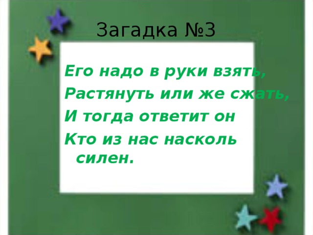 Загадка №3 Его надо в руки взять, Растянуть или же сжать, И тогда ответит он Кто из нас насколь силен. 