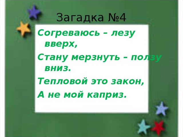 Загадка №4 Согреваюсь – лезу вверх, Стану мерзнуть – ползу вниз. Тепловой это закон, А не мой каприз. 