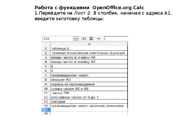 Работа с функциями OpenOffice . org С al с 1.Перейдите на Лист 2 . В столбик, начиная с адреса A1, введите заготовку таблицы: 